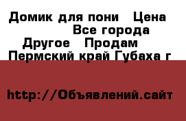 Домик для пони › Цена ­ 2 500 - Все города Другое » Продам   . Пермский край,Губаха г.